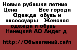 Новые рубашки летние › Цена ­ 2 000 - Все города Одежда, обувь и аксессуары » Женская одежда и обувь   . Ненецкий АО,Андег д.